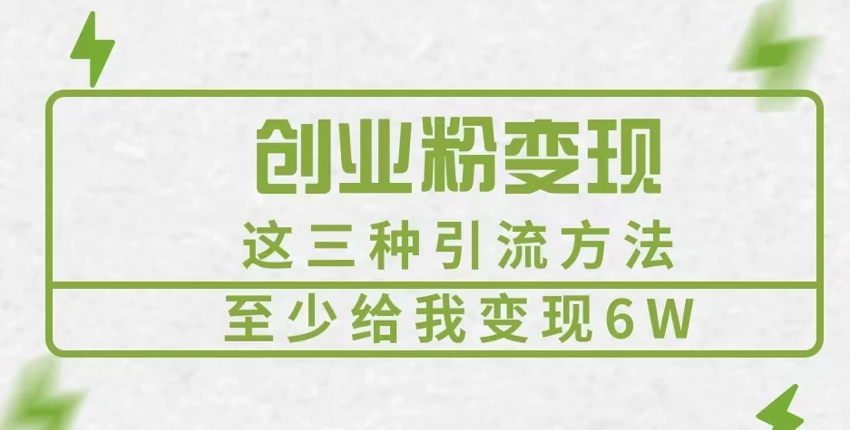 《创业粉引流变现，这三种引流方法至少给我变现6W》-副业猫