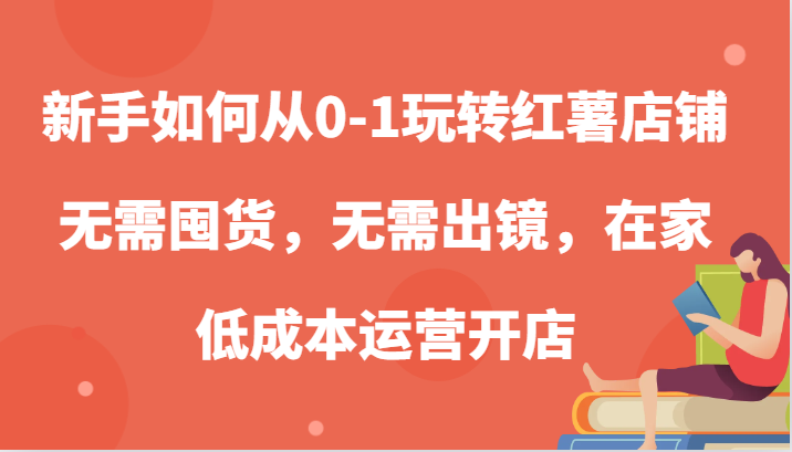 新手如何从0-1玩转红薯店铺，无需囤货，无需出镜，在家低成本运营开店-副业猫