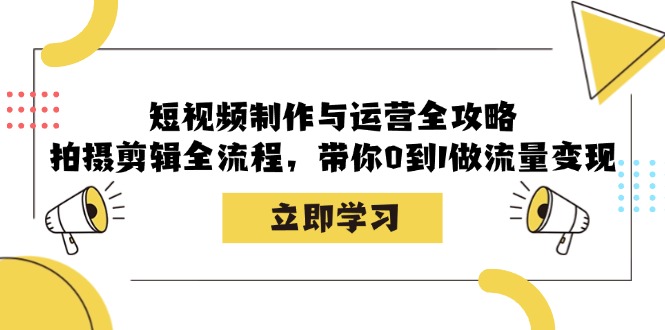 短视频制作与运营全攻略：拍摄剪辑全流程，带你0到1做流量变现-副业猫