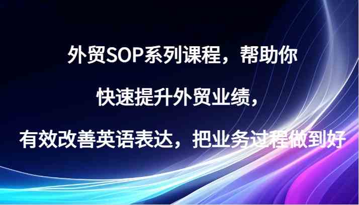 外贸SOP系列课程，帮助你快速提升外贸业绩，有效改善英语表达，把业务过程做到好-副业猫