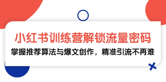 小红书训练营解锁流量密码，掌握推荐算法与爆文创作，精准引流不再难-副业猫