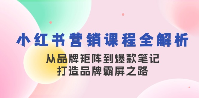 小红书营销课程全解析，从品牌矩阵到爆款笔记，打造品牌霸屏之路-副业猫