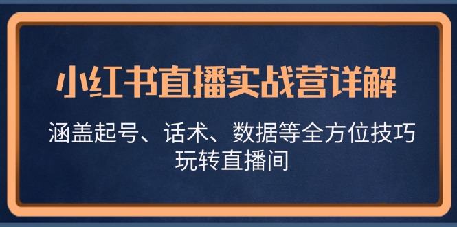 小红书直播实战营详解，涵盖起号、话术、数据等全方位技巧，玩转直播间-副业猫