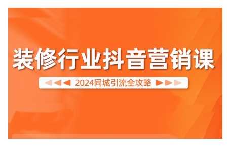 2024装修行业抖音营销课，同城引流全攻略-副业猫