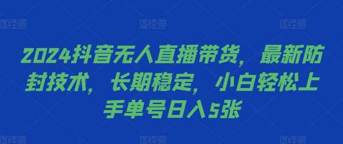 2024抖音无人直播带货，最新防封技术，长期稳定，小白轻松上手单号日入5张【揭秘】-副业猫