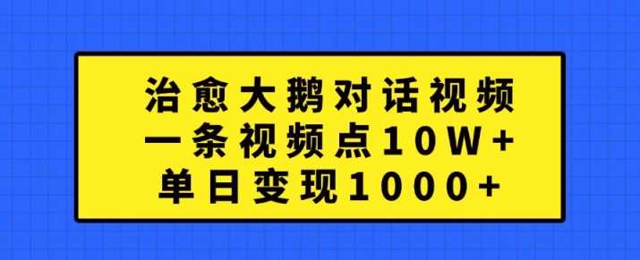 治愈大鹅对话视频，一条视频点赞 10W+，单日变现1k+【揭秘】-副业猫