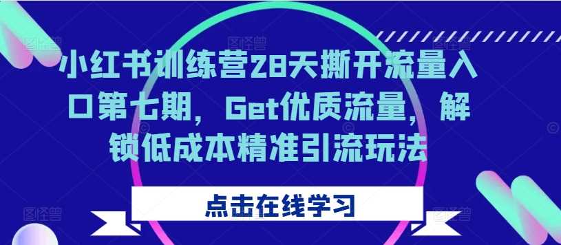 小红书训练营28天撕开流量入口第七期，Get优质流量，解锁低成本精准引流玩法-副业猫