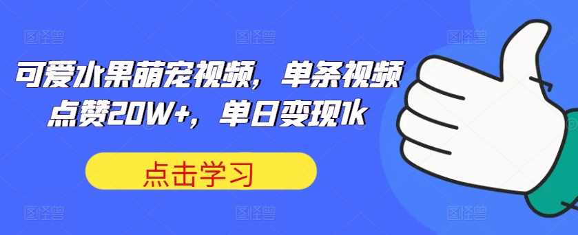 可爱水果萌宠视频，单条视频点赞20W+，单日变现1k【揭秘】-副业猫