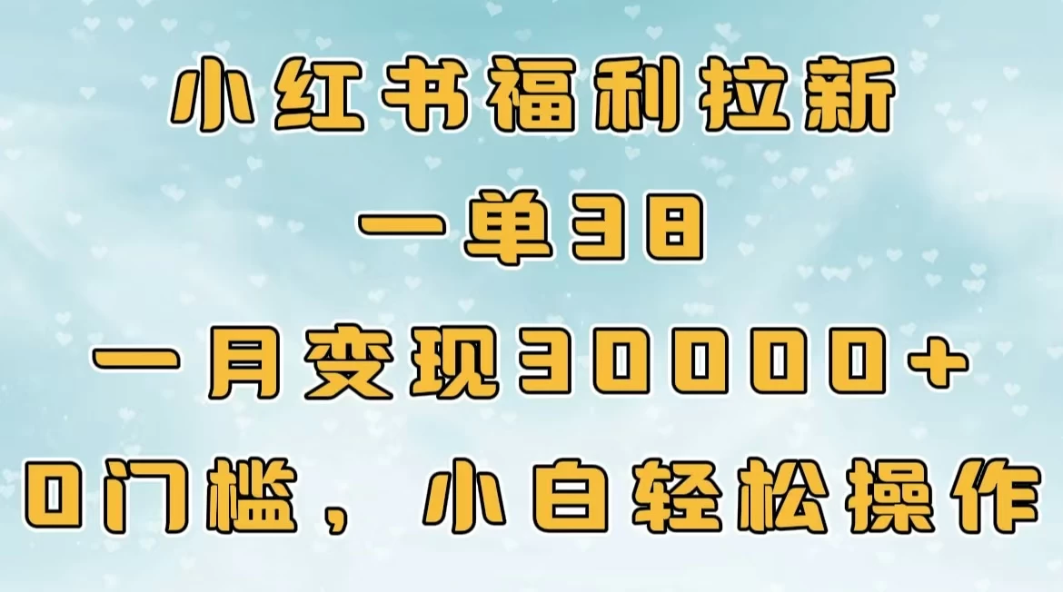 小红书福利拉新，一单38，一月30000＋轻轻松松，0门槛小白轻松操作-副业猫