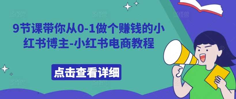 9节课带你从0-1做个赚钱的小红书博主-小红书电商教程-副业猫