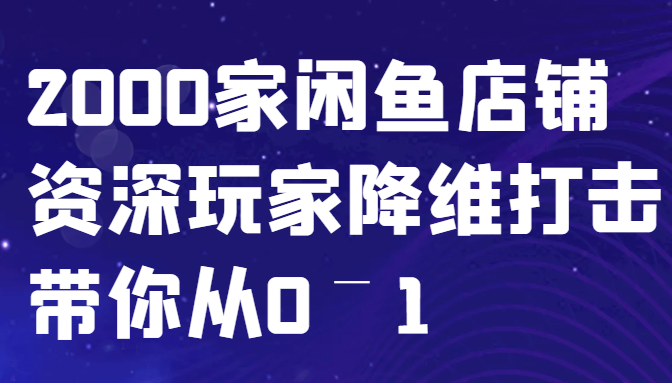 闲鱼已经饱和？纯扯淡！2000家闲鱼店铺资深玩家降维打击带你从0–1-副业猫