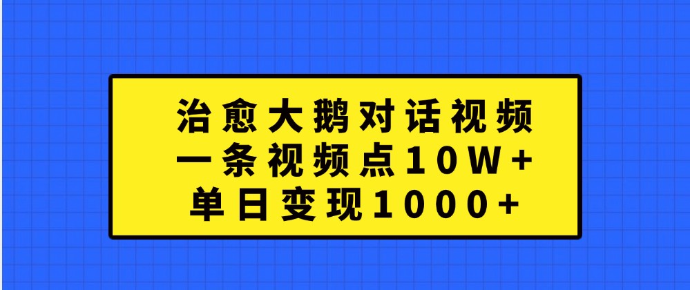 治愈大鹅对话视频，一条视频点赞 10W+，单日变现1000+-副业猫