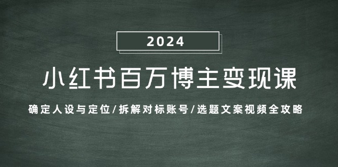 （13025期）小红书百万博主变现课：确定人设与定位/拆解对标账号/选题文案视频全攻略-副业猫