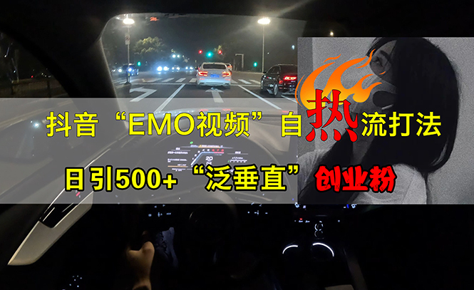 （13029期）抖音EMO视频自热打法，日引500+“泛垂直”创业粉-副业猫