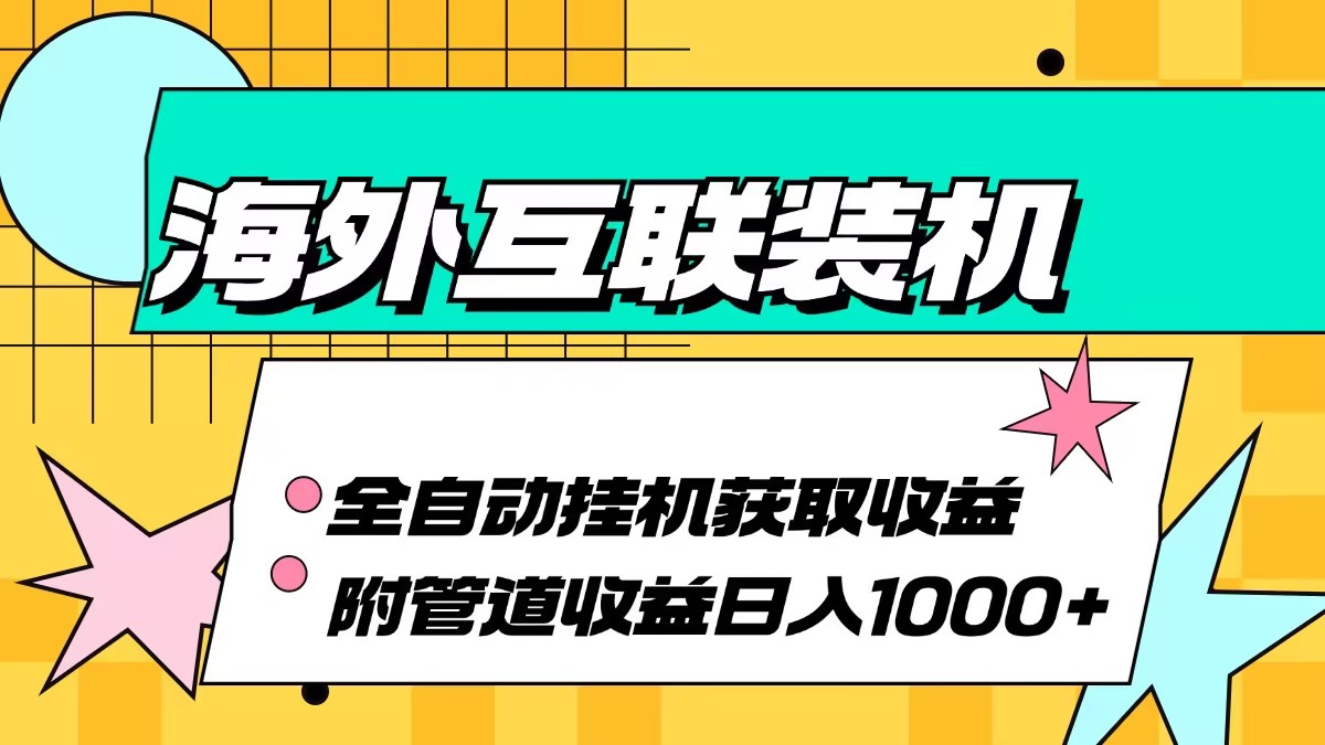 （13032期）海外互联装机全自动运行获取收益、附带管道收益轻松日入1000+-副业猫