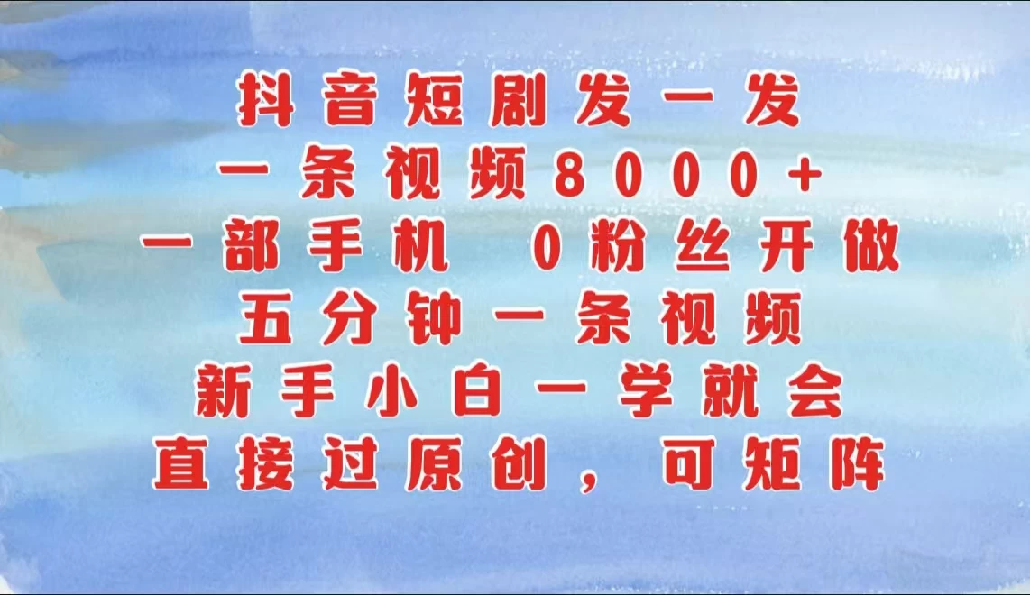 抖音短剧发一发，一条视频8000+，五分钟一条视频，新手小白一学就会，只要一部手机，0粉丝即可操作-副业猫