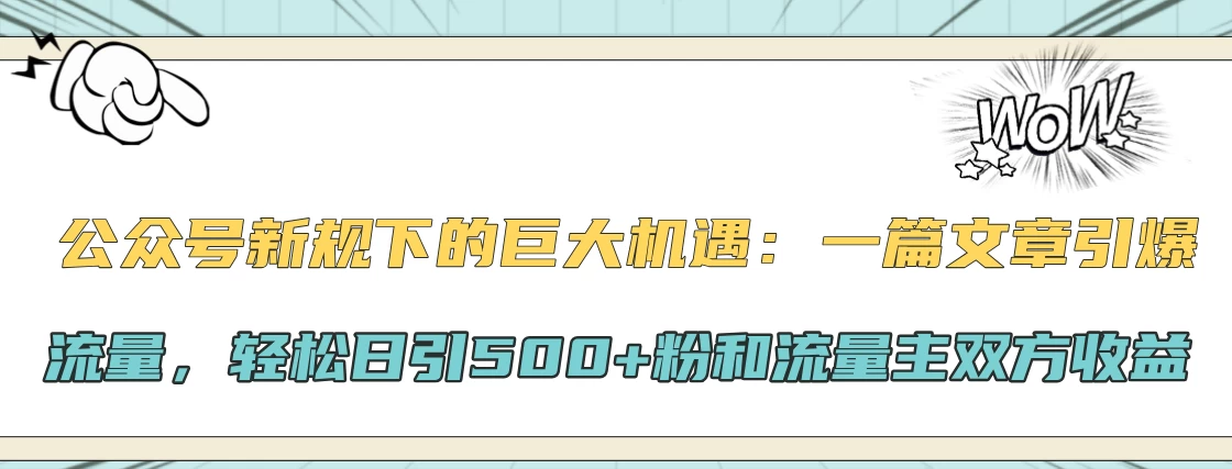 公众号新规下的巨大机遇：一篇文章引爆流量，轻松日引500+粉和流量主双方收益-副业猫