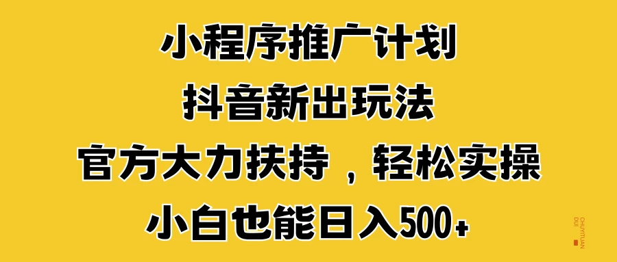 小程序推广计划抖音新出玩法，官方大力扶持，轻松实操，小白也能日入500+-副业猫