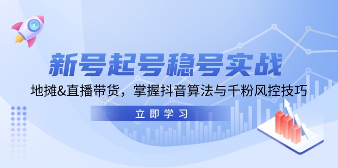 新号起号稳号实战：地摊&直播带货，掌握抖音算法与千粉风控技巧-副业猫