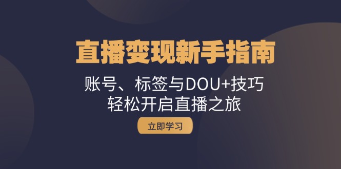 直播变现新手指南：账号、标签与DOU+技巧，轻松开启直播之旅-副业猫