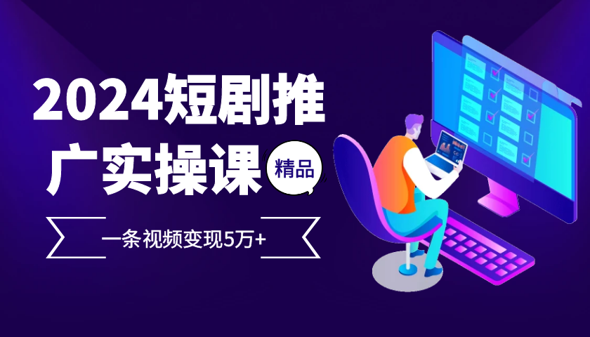 2024最火爆的项目短剧推广实操课，一条视频变现5万+【附软件工具】-副业猫