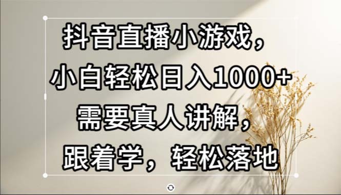 （13075期）抖音直播小游戏，小白轻松日入1000+需要真人讲解，跟着学，轻松落地-副业猫