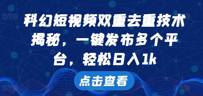 科幻短视频双重去重技术，一键发布多个平台，轻松日入1k【揭秘】-副业猫