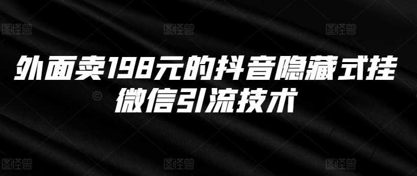 外面卖198元的抖音隐藏式挂微信引流技术-副业猫