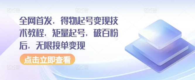 全网首发，得物起号变现技术教程，矩量起号，破百粉后，无限接单变现-副业猫