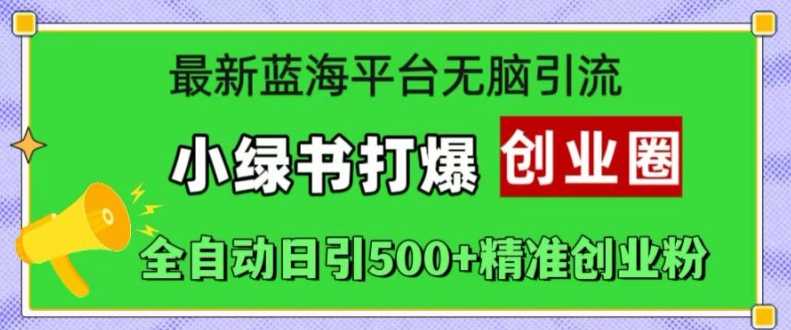 最新蓝海平台无脑引流，小绿书打爆创业圈，全自动日引500+精准创业粉-副业猫