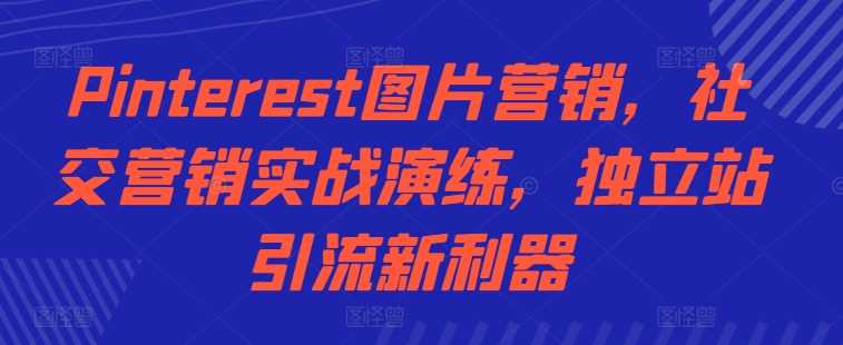 Pinterest图片营销，社交营销实战演练，独立站引流新利器-副业猫