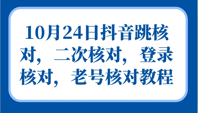 10月24日抖音跳核对，二次核对，登录核对，老号核对教程-副业猫