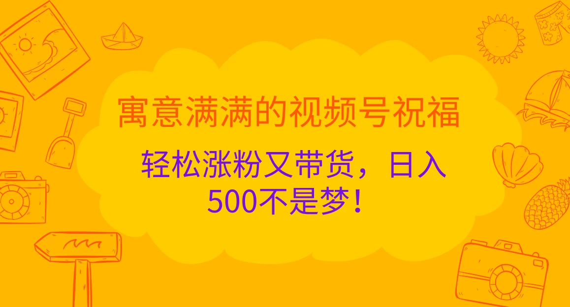 寓意满满的视频号祝福，轻松涨粉又带货，日入500不是梦！-副业猫