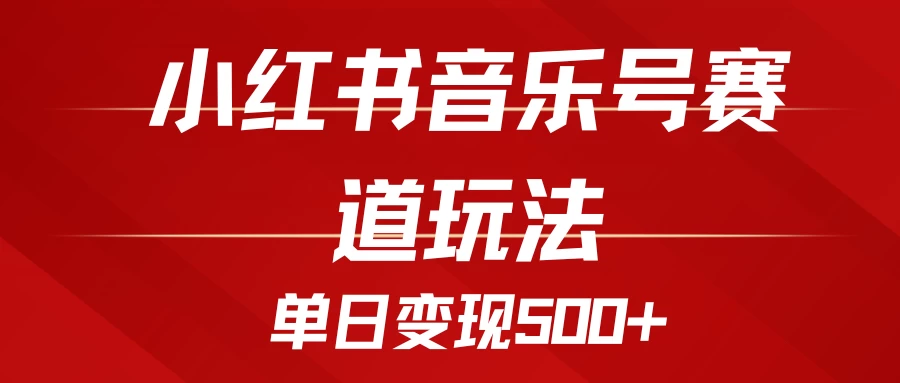 五分钟制作一个视频，小红书音乐号赛道玩法，单日变现500+-副业猫