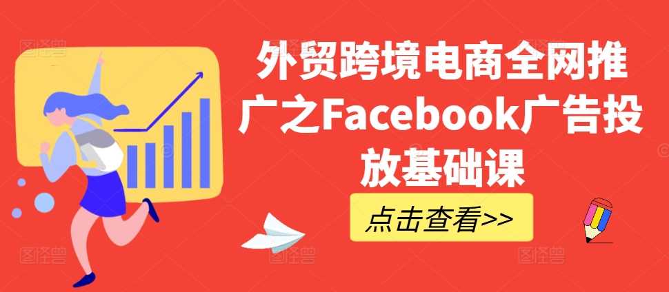 外贸跨境电商全网推广之Facebook广告投放基础课-副业猫