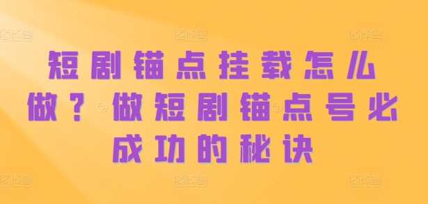 短剧锚点挂载怎么做？做短剧锚点号必成功的秘诀-副业猫