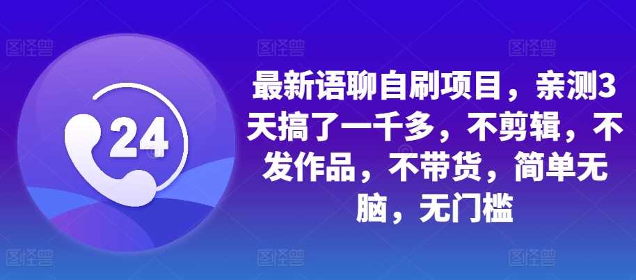 最新语聊自刷项目，亲测3天搞了一千多，不剪辑，不发作品，不带货，简单无脑，无门槛-副业猫