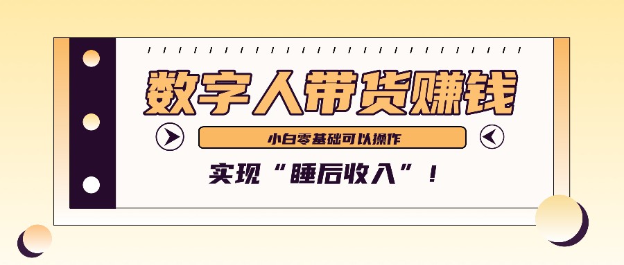 数字人带货2个月赚了6万多，做短视频带货，新手一样可以实现“睡后收入”！-副业猫