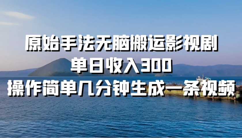 原始手法无脑搬运影视剧，单日收入300，操作简单几分钟生成一条视频-副业猫