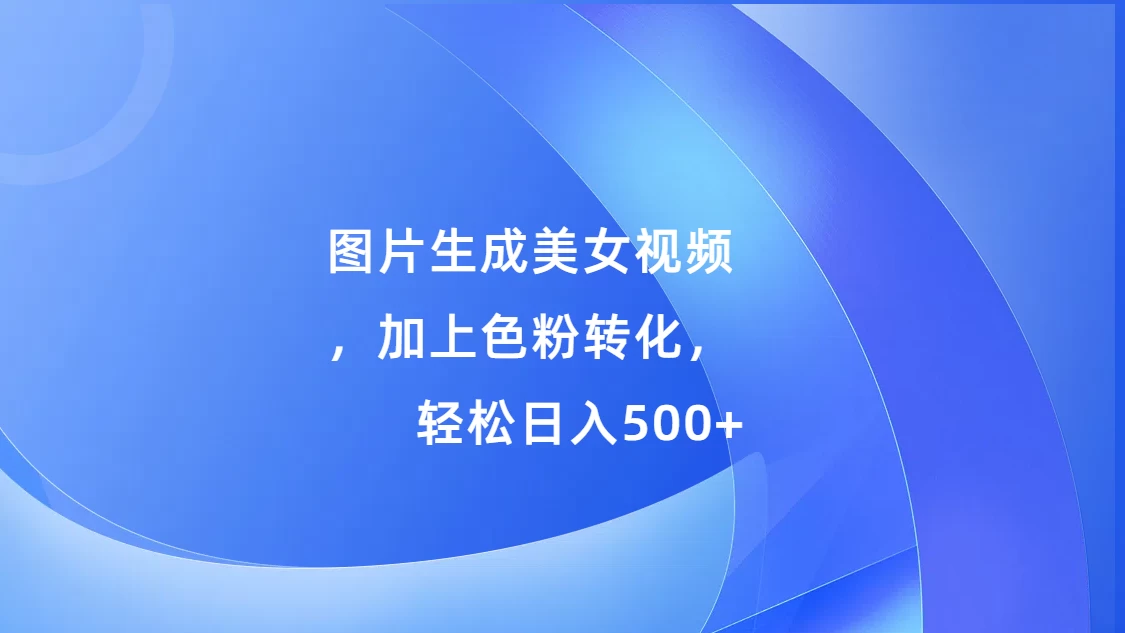 图片生成美女视频，加上色粉转化，轻松日入500+-副业猫