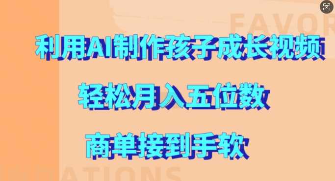 利用AI制作孩子成长视频，轻松月入五位数，商单接到手软【揭秘】-副业猫