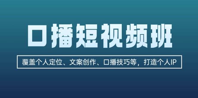 口播短视频班：覆盖个人定位、文案创作、口播技巧等，打造个人IP-副业猫