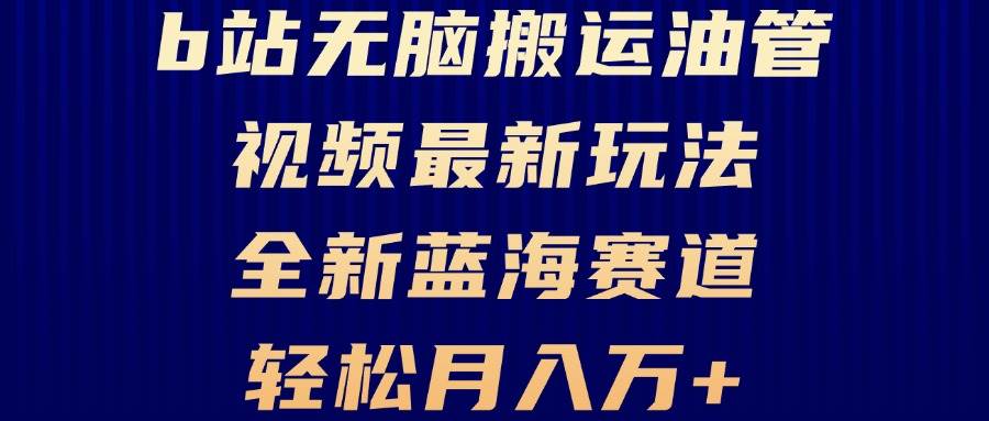 （13155期）B站无脑搬运油管视频最新玩法，轻松月入过万，小白轻松上手，全新蓝海赛道-副业猫