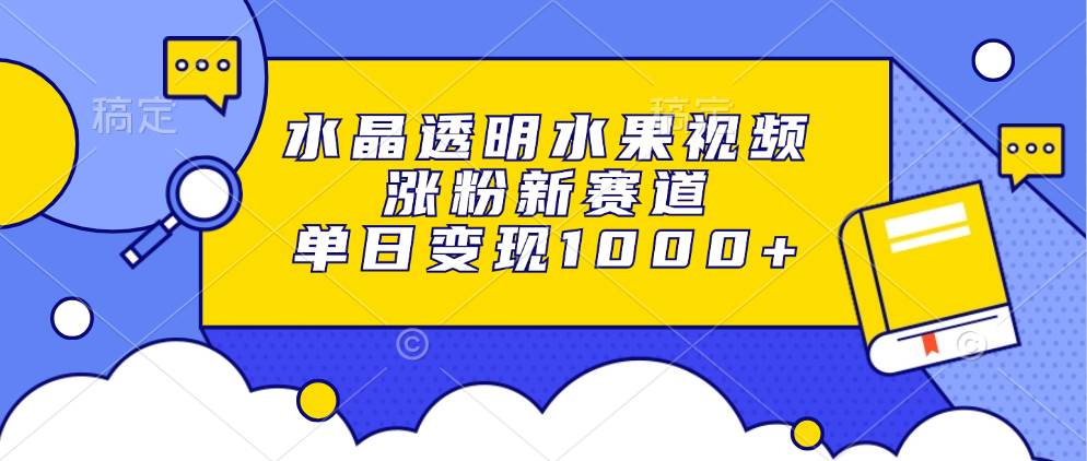 （13163期）水晶透明水果视频，涨粉新赛道，单日变现1000+-副业猫