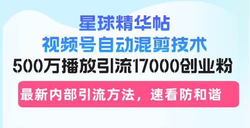 （13168期）星球精华帖视频号自动混剪技术，500万播放引流17000创业粉，最新内部引…-副业猫