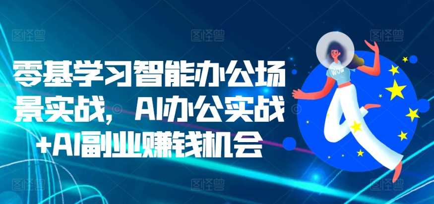 零基学习智能办公场景实战，AI办公实战+AI副业赚钱机会-副业猫