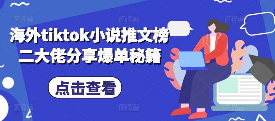 海外tiktok小说推文榜二大佬分享爆单秘籍-副业猫