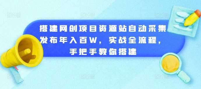 搭建网创项目资源站自动采集发布年入百W，实战全流程，手把手教你搭建【揭秘】-副业猫