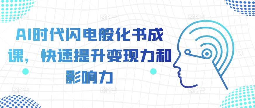 AI时代闪电般化书成课，快速提升变现力和影响力-副业猫