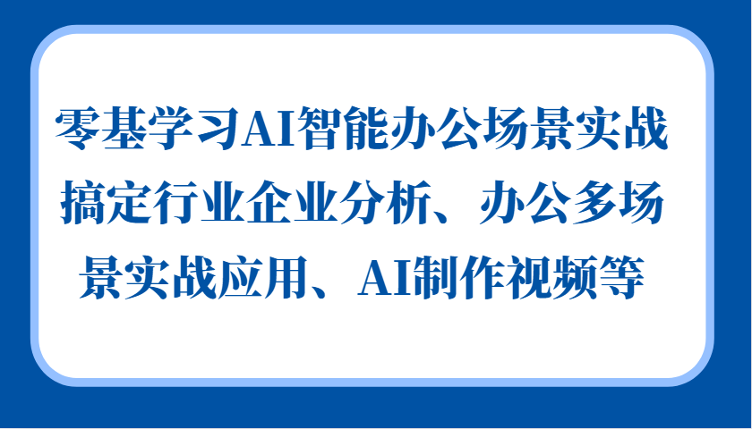 零基学习AI智能办公场景实战，搞定行业企业分析、办公多场景实战应用、AI制作视频等-副业猫